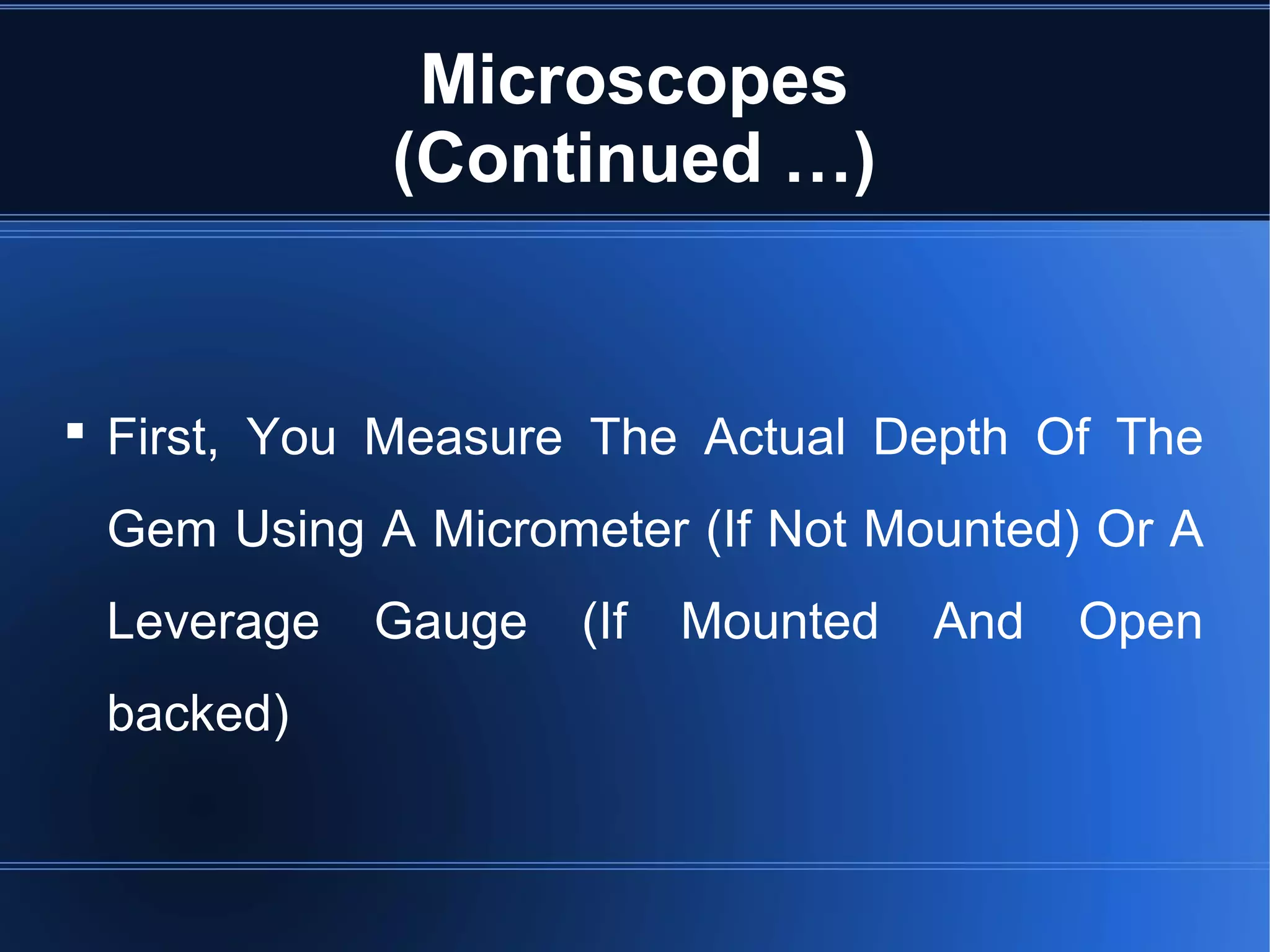 Microscopes
(Continued …)
 First, You Measure The Actual Depth Of The
Gem Using A Micrometer (If Not Mounted) Or A
Leverage Gauge (If Mounted And Open
backed)
 