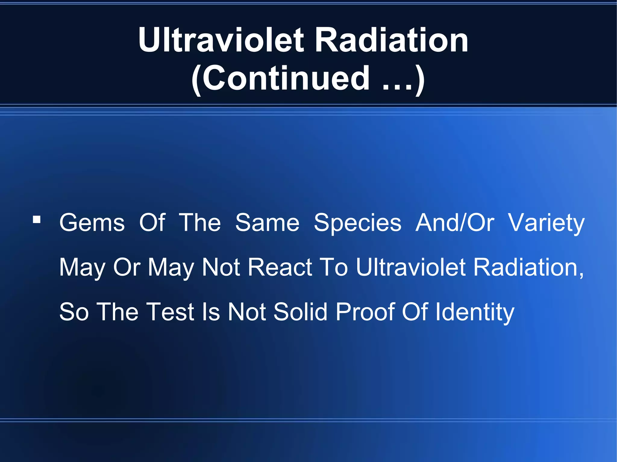 Ultraviolet Radiation
(Continued …)
 Gems Of The Same Species And/Or Variety
May Or May Not React To Ultraviolet Radiation,
So The Test Is Not Solid Proof Of Identity
 