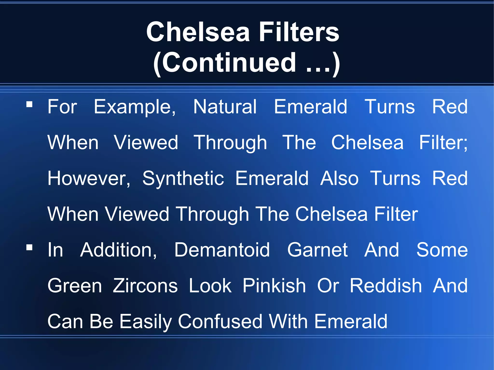 Chelsea Filters
(Continued …)
 For Example, Natural Emerald Turns Red
When Viewed Through The Chelsea Filter;
However, Synthetic Emerald Also Turns Red
When Viewed Through The Chelsea Filter
 In Addition, Demantoid Garnet And Some
Green Zircons Look Pinkish Or Reddish And
Can Be Easily Confused With Emerald
 