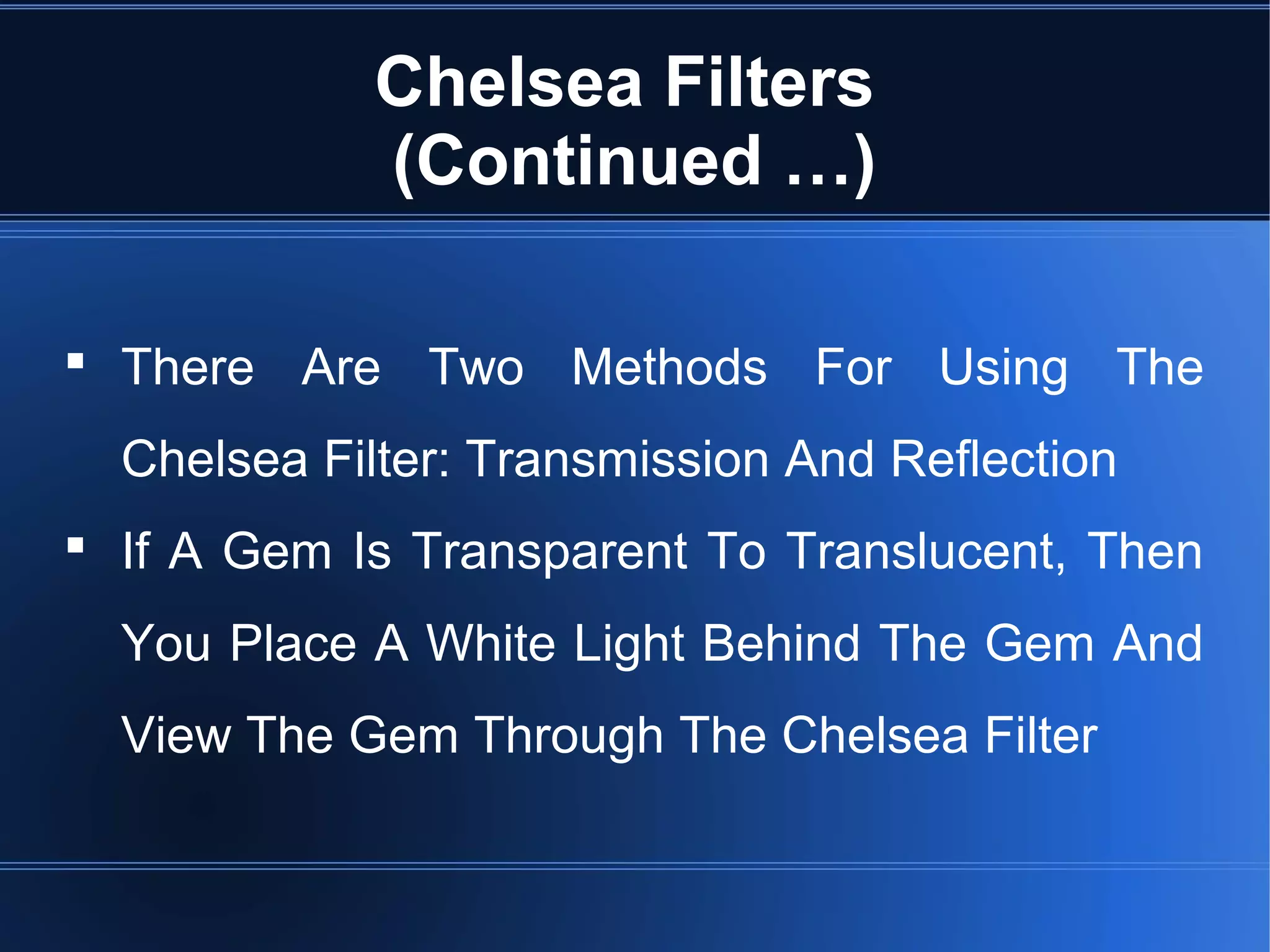Chelsea Filters
(Continued …)
 There Are Two Methods For Using The
Chelsea Filter: Transmission And Reflection
 If A Gem Is Transparent To Translucent, Then
You Place A White Light Behind The Gem And
View The Gem Through The Chelsea Filter
 