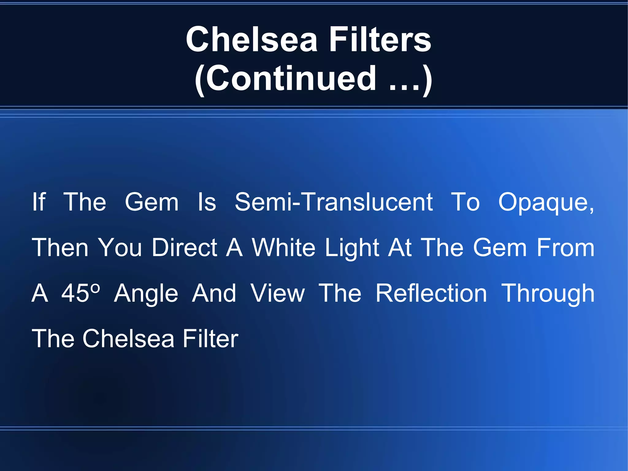 Chelsea Filters
(Continued …)
If The Gem Is Semi-Translucent To Opaque,
Then You Direct A White Light At The Gem From
A 45º Angle And View The Reflection Through
The Chelsea Filter
 