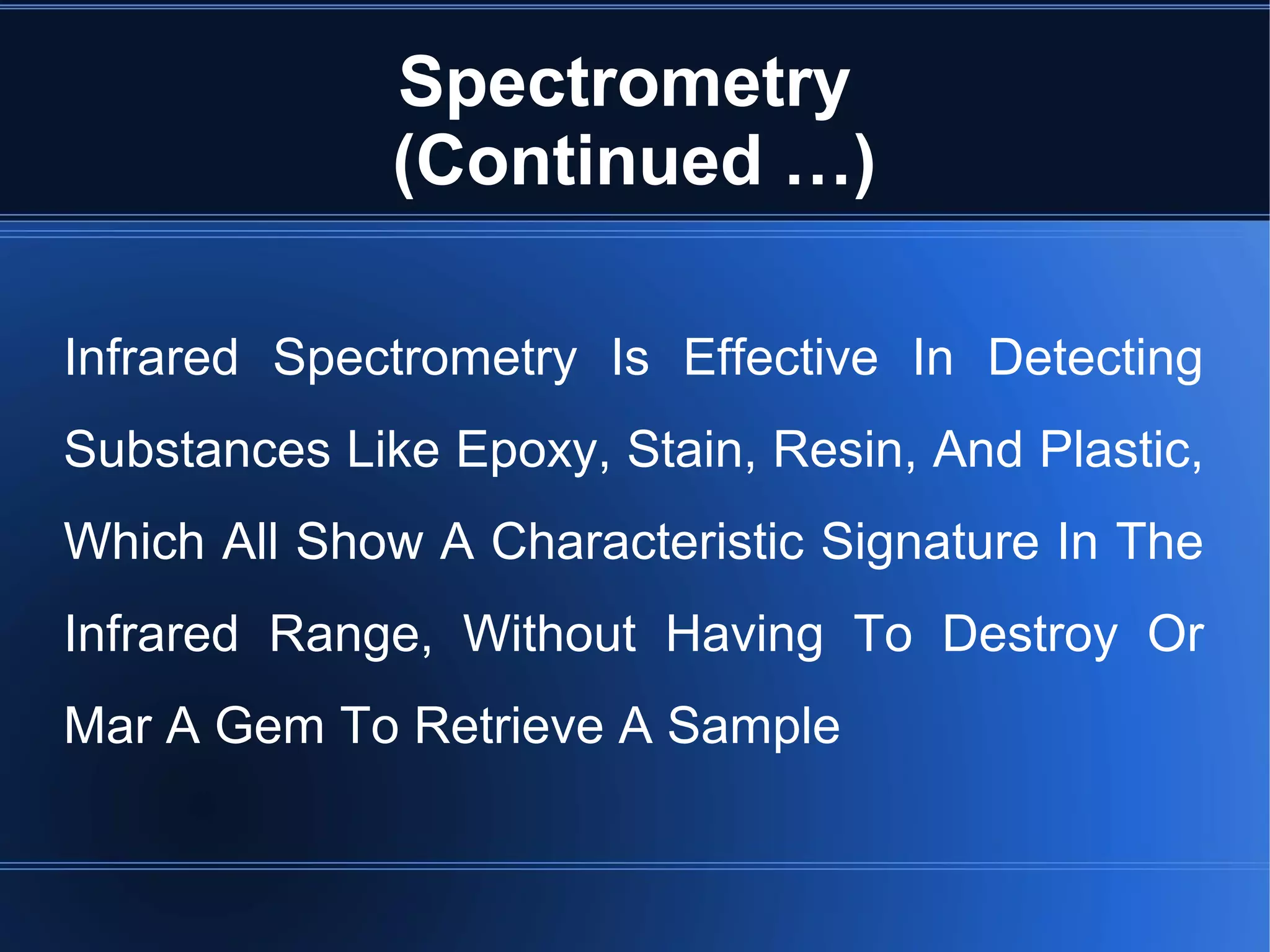 Spectrometry
(Continued …)
Infrared Spectrometry Is Effective In Detecting
Substances Like Epoxy, Stain, Resin, And Plastic,
Which All Show A Characteristic Signature In The
Infrared Range, Without Having To Destroy Or
Mar A Gem To Retrieve A Sample
 