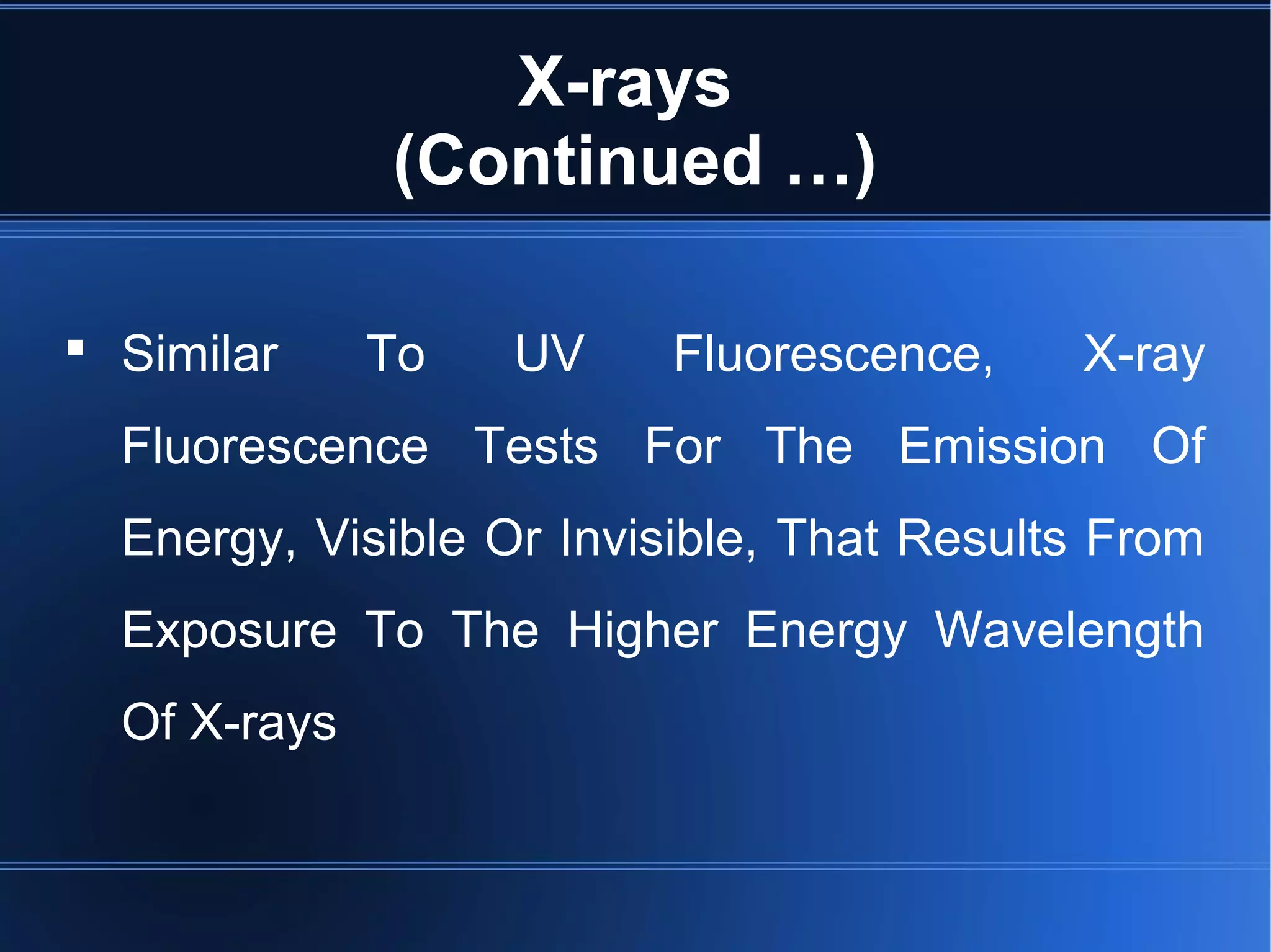 X-rays
(Continued …)
 Similar To UV Fluorescence, X-ray
Fluorescence Tests For The Emission Of
Energy, Visible Or Invisible, That Results From
Exposure To The Higher Energy Wavelength
Of X-rays
 