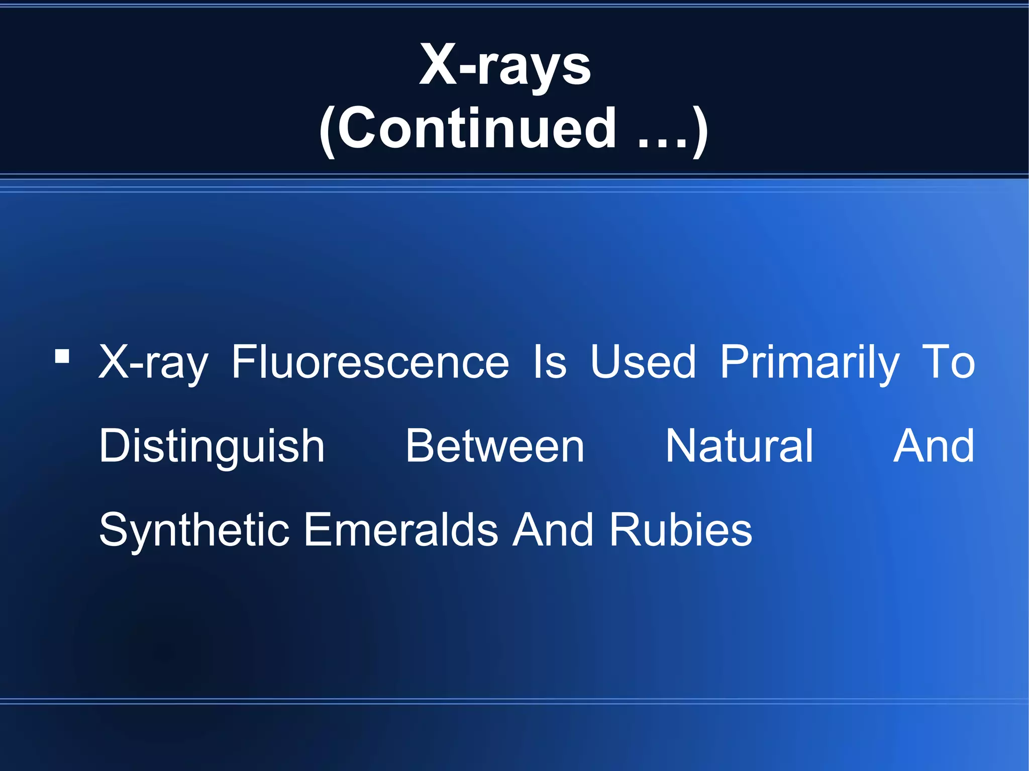 X-rays
(Continued …)
 X-ray Fluorescence Is Used Primarily To
Distinguish Between Natural And
Synthetic Emeralds And Rubies
 