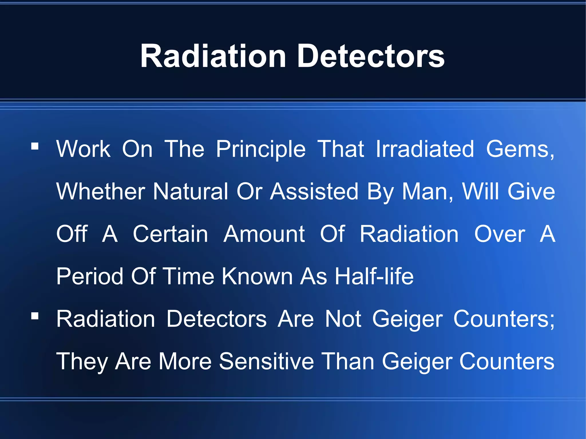  Work On The Principle That Irradiated Gems,
Whether Natural Or Assisted By Man, Will Give
Off A Certain Amount Of Radiation Over A
Period Of Time Known As Half-life
 Radiation Detectors Are Not Geiger Counters;
They Are More Sensitive Than Geiger Counters
Radiation Detectors
 