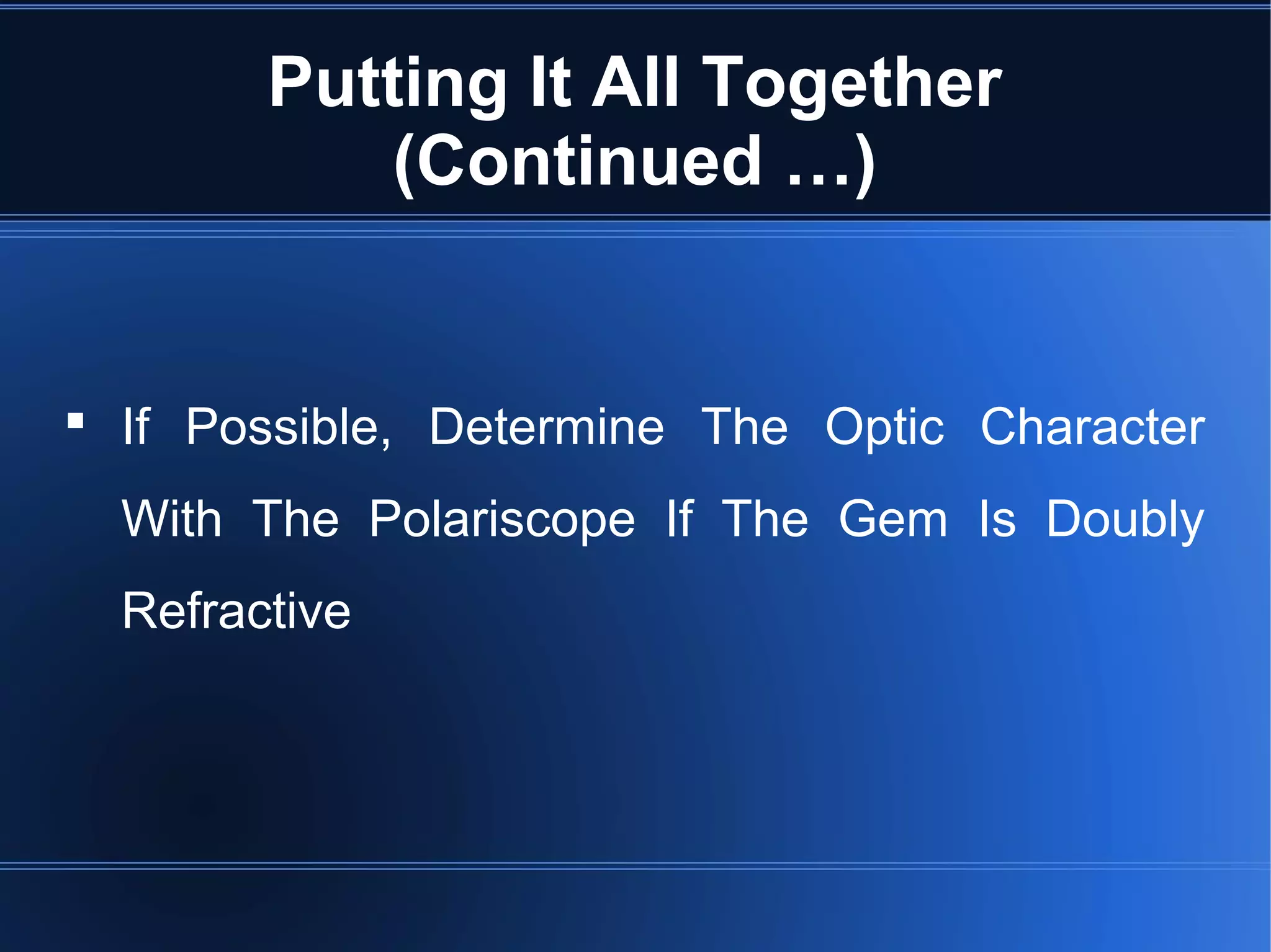 Putting It All Together
(Continued …)
 If Possible, Determine The Optic Character
With The Polariscope If The Gem Is Doubly
Refractive
 