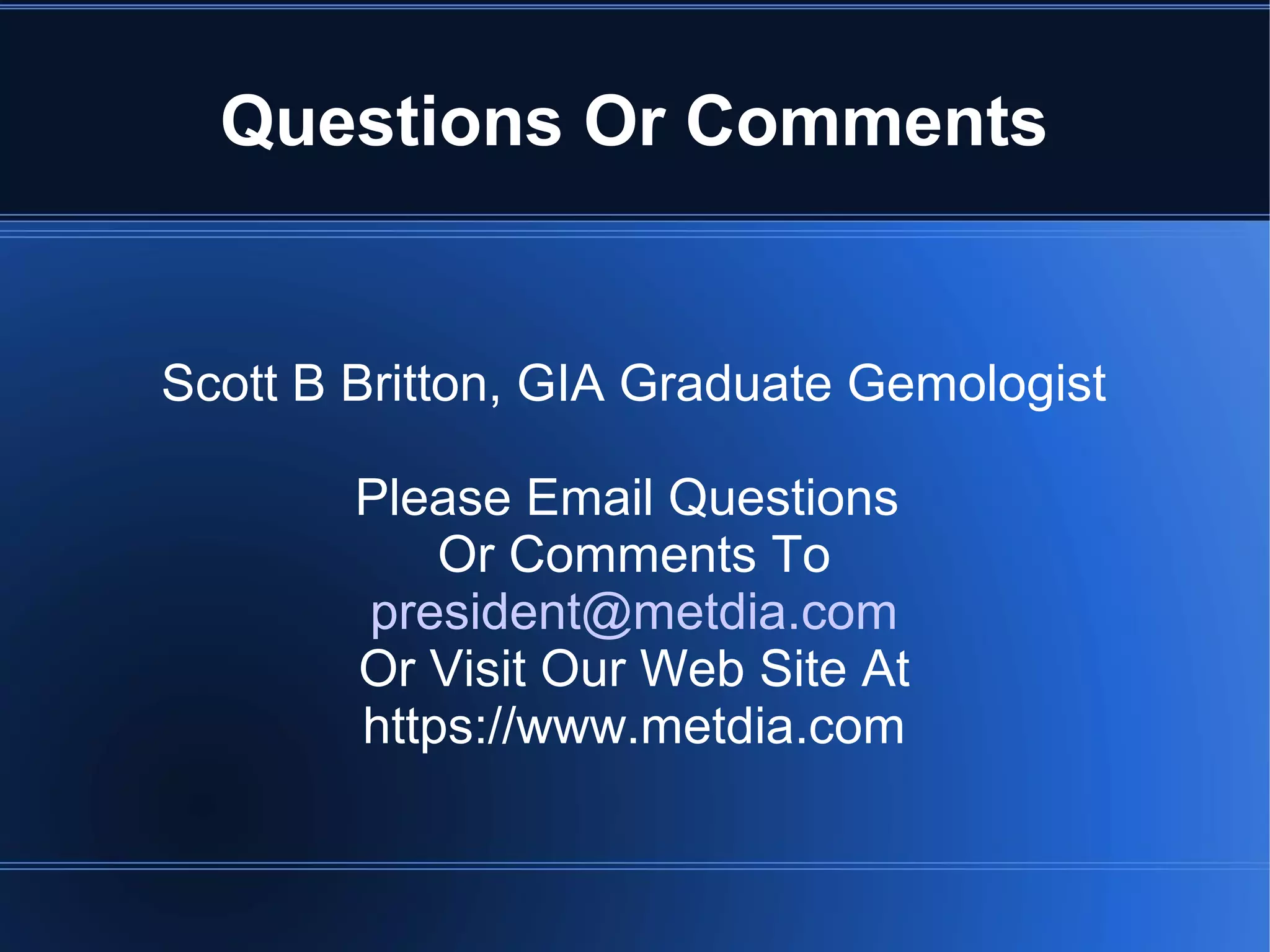 Questions Or Comments
Scott B Britton, GIA Graduate Gemologist
Please Email Questions
Or Comments To
president@metdia.com
Or Visit Our Web Site At
https://www.metdia.com
 