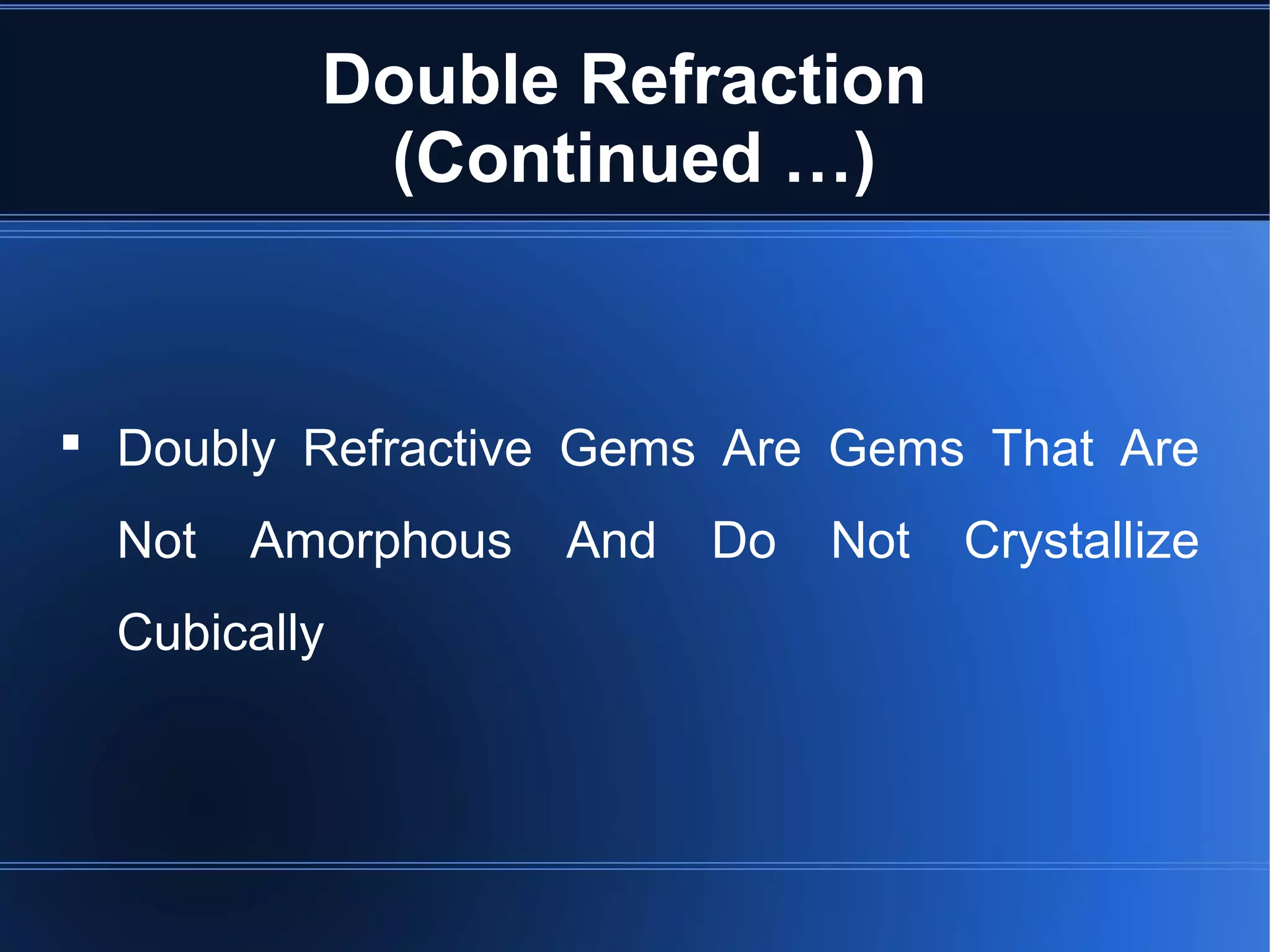 Double Refraction
(Continued …)
 Doubly Refractive Gems Are Gems That Are
Not Amorphous And Do Not Crystallize
Cubically
 