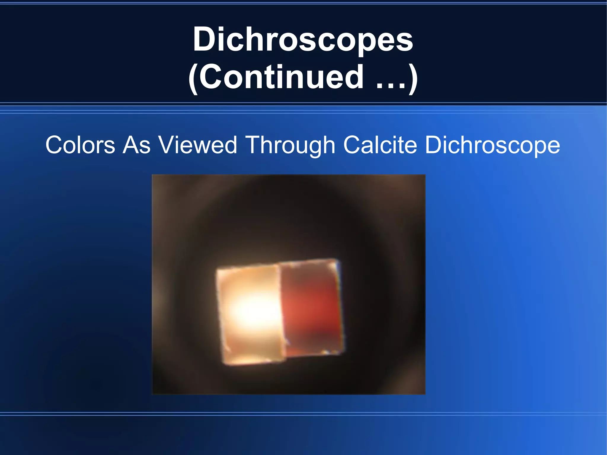 Dichroscopes
(Continued …)
Colors As Viewed Through Calcite Dichroscope
 
