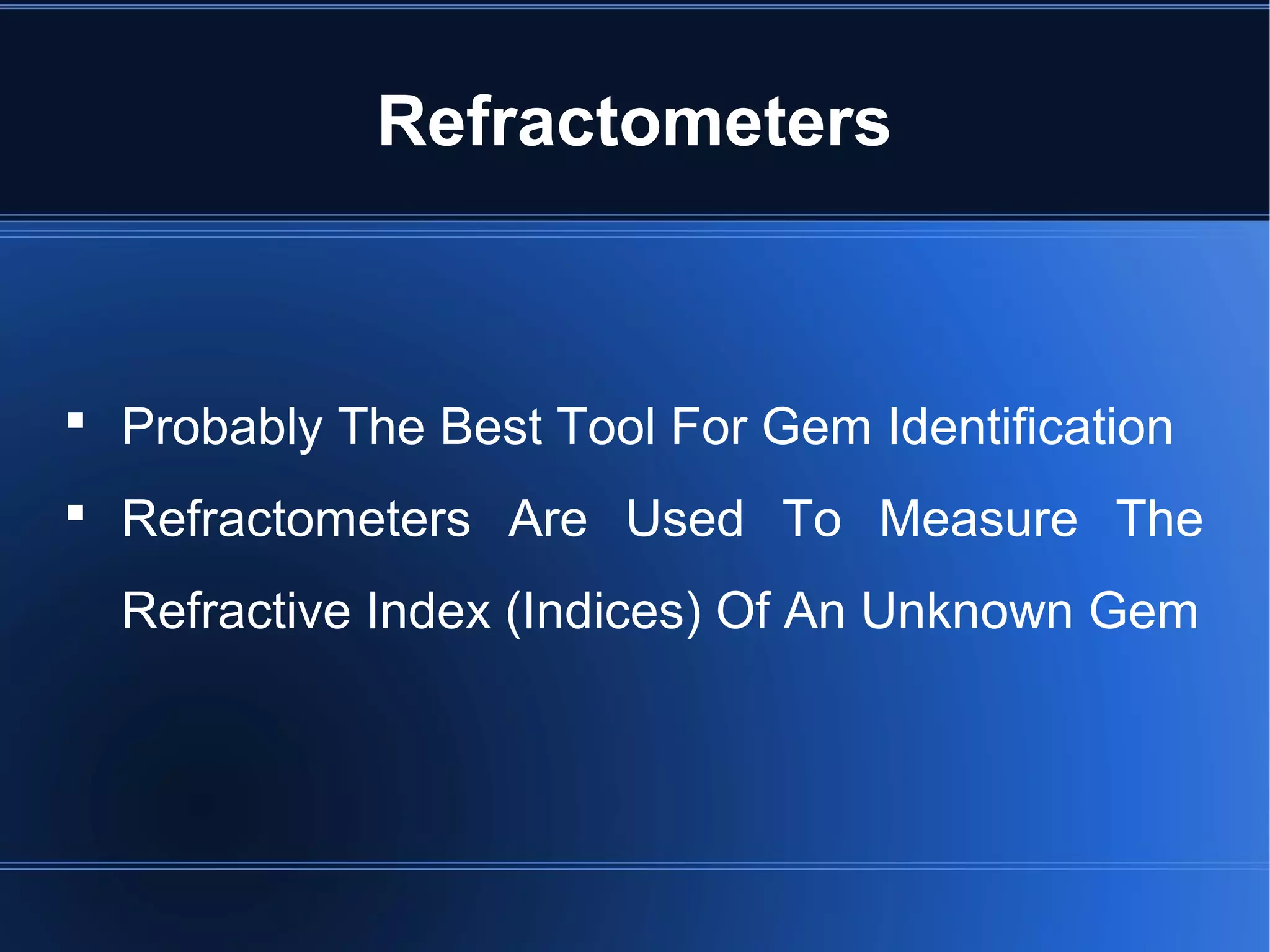 Refractometers
 Probably The Best Tool For Gem Identification
 Refractometers Are Used To Measure The
Refractive Index (Indices) Of An Unknown Gem
 