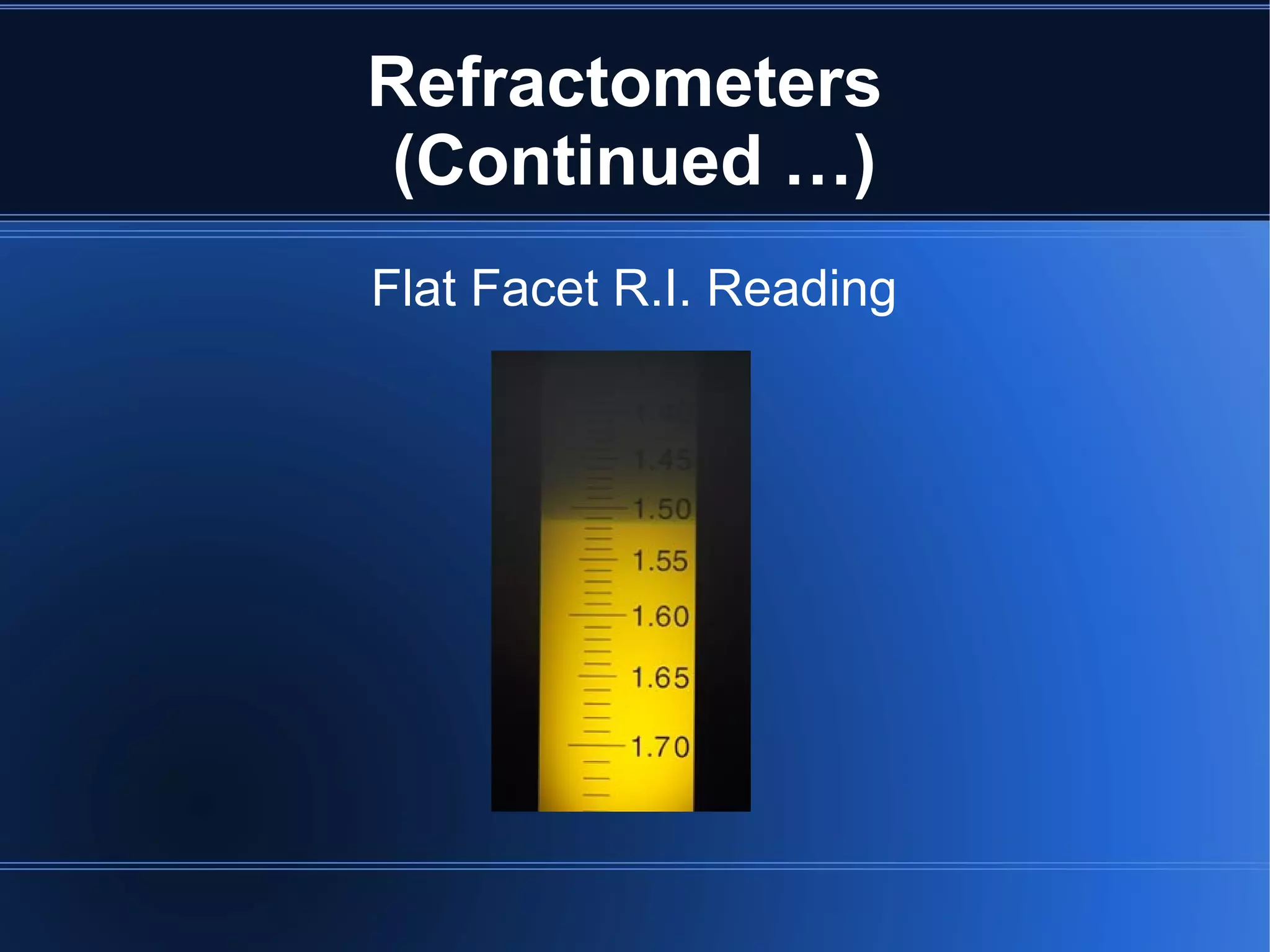 Refractometers
(Continued …)
Flat Facet R.I. Reading
 