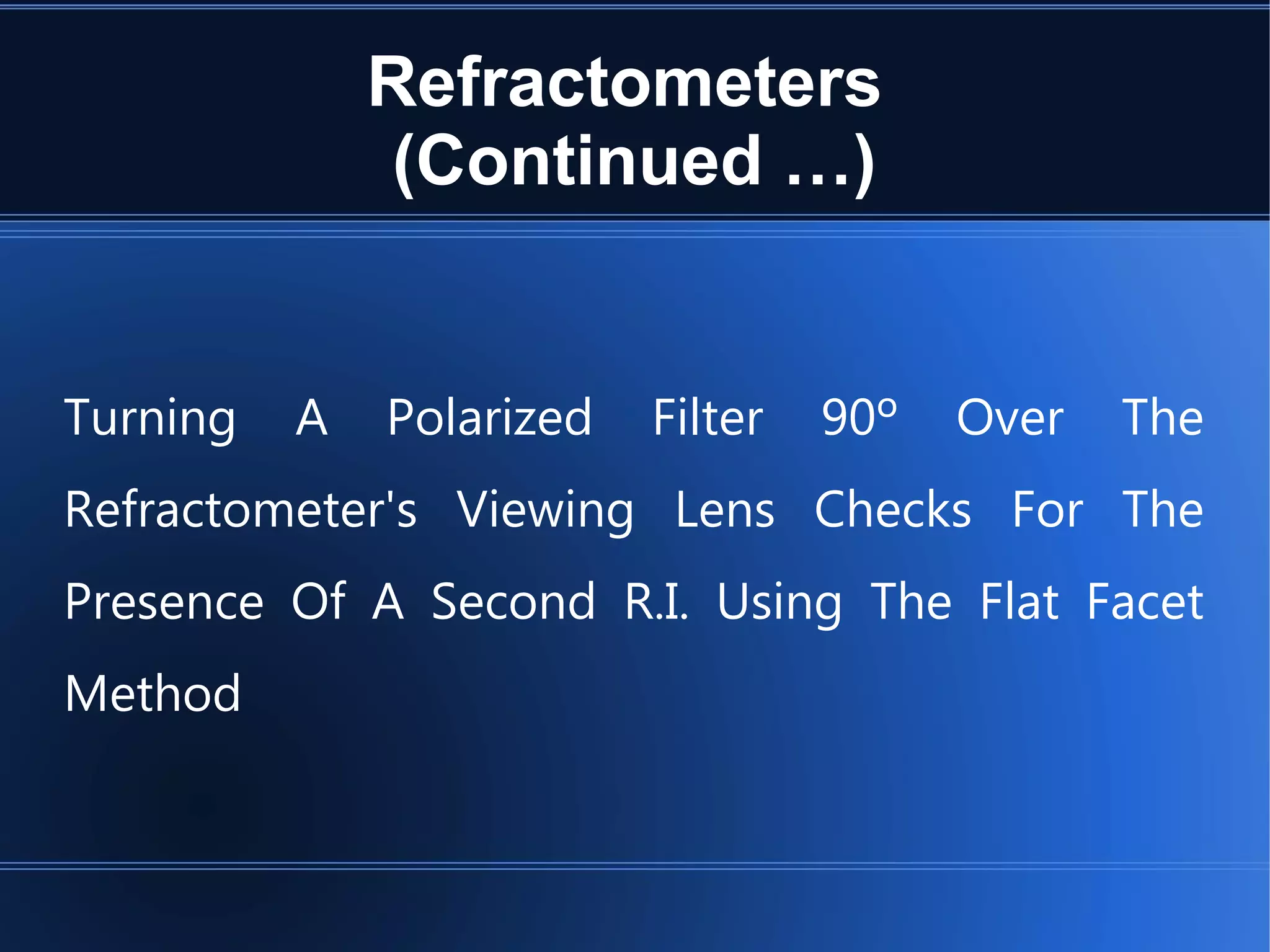 Refractometers
(Continued …)
Turning A Polarized Filter 90º Over The
Refractometer's Viewing Lens Checks For The
Presence Of A Second R.I. Using The Flat Facet
Method
 