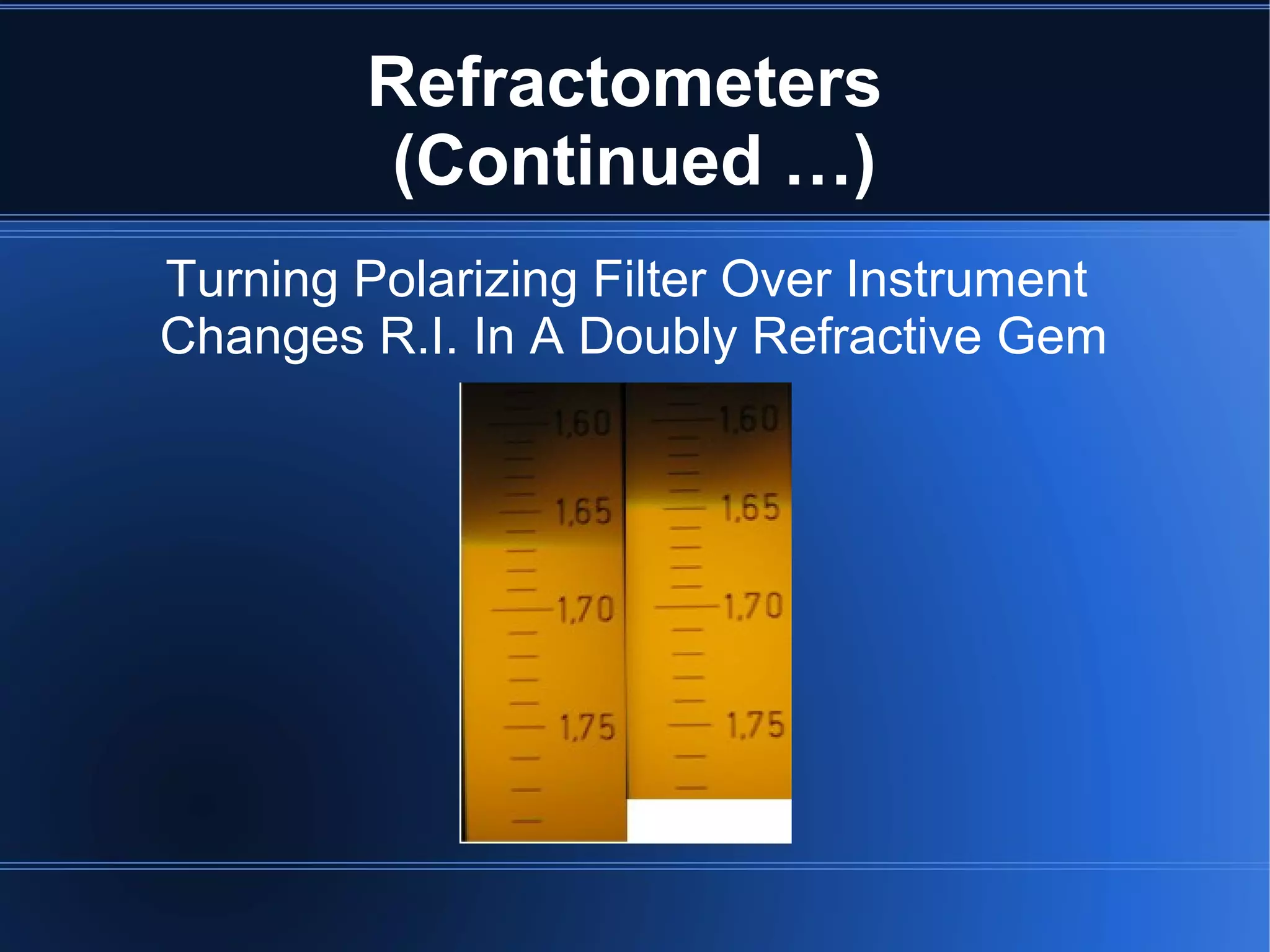 Refractometers
(Continued …)
Turning Polarizing Filter Over Instrument
Changes R.I. In A Doubly Refractive Gem
 