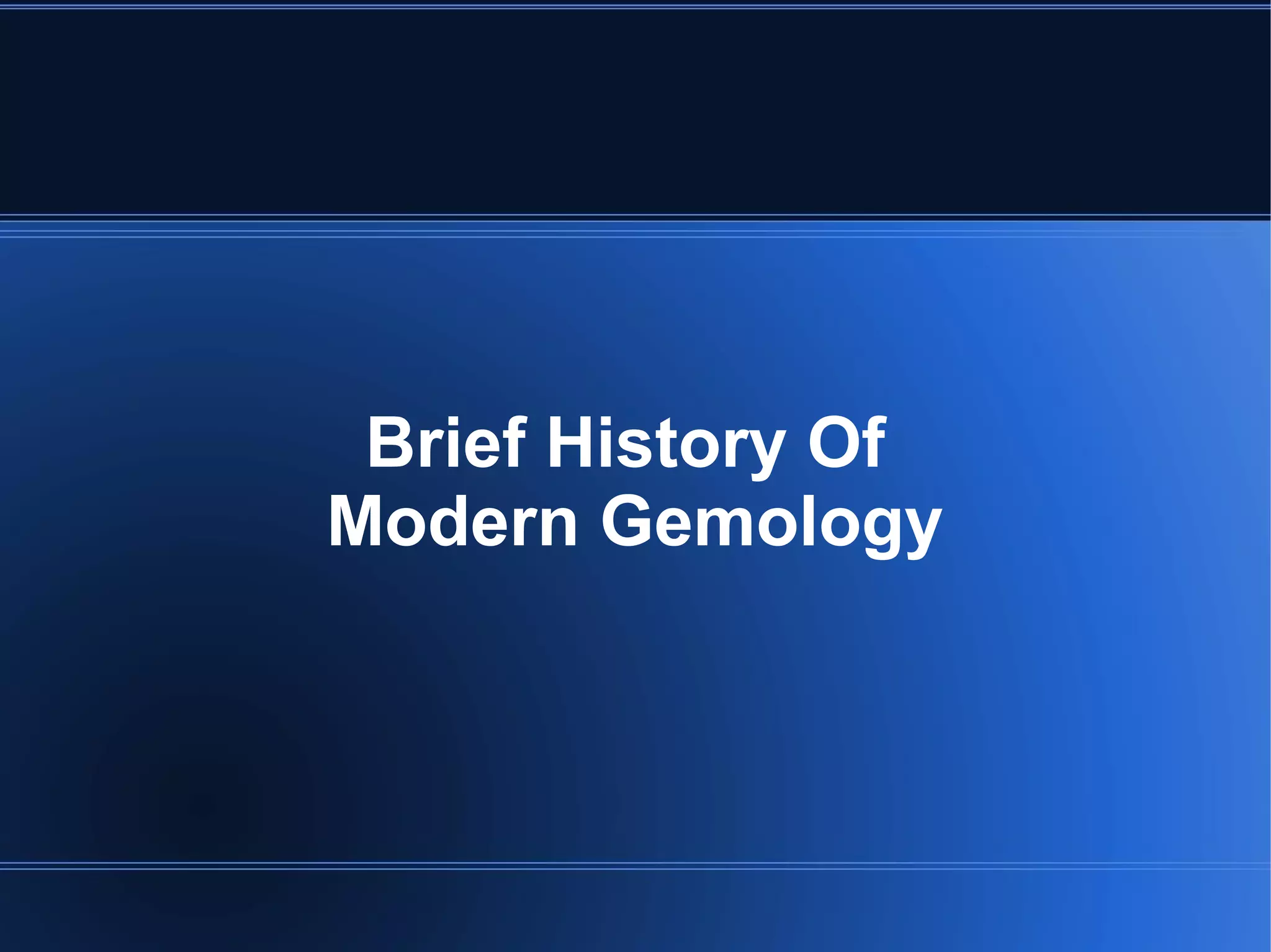 Brief History Of
Modern Gemology
 