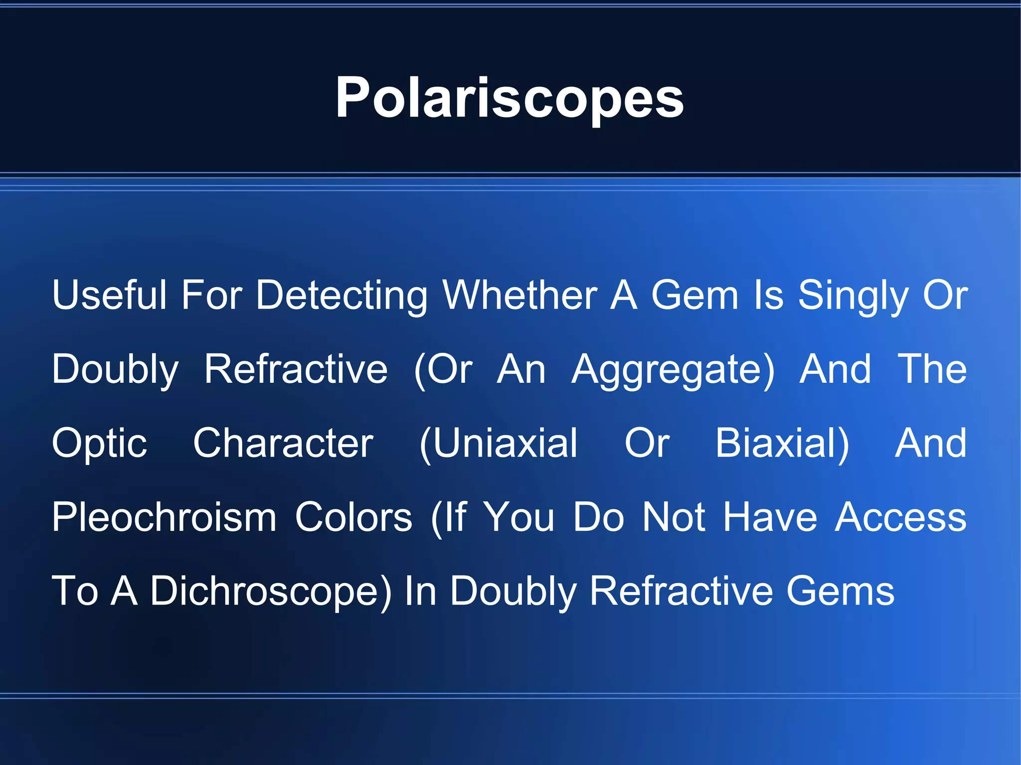 Polariscopes
Useful For Detecting Whether A Gem Is Singly Or
Doubly Refractive (Or An Aggregate) And The
Optic Character (Uniaxial Or Biaxial) And
Pleochroism Colors (If You Do Not Have Access
To A Dichroscope) In Doubly Refractive Gems
 