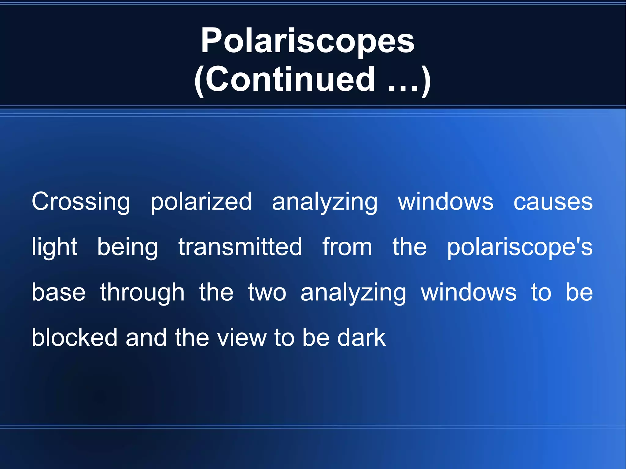 Polariscopes
(Continued …)
Crossing polarized analyzing windows causes
light being transmitted from the polariscope's
base through the two analyzing windows to be
blocked and the view to be dark
 
