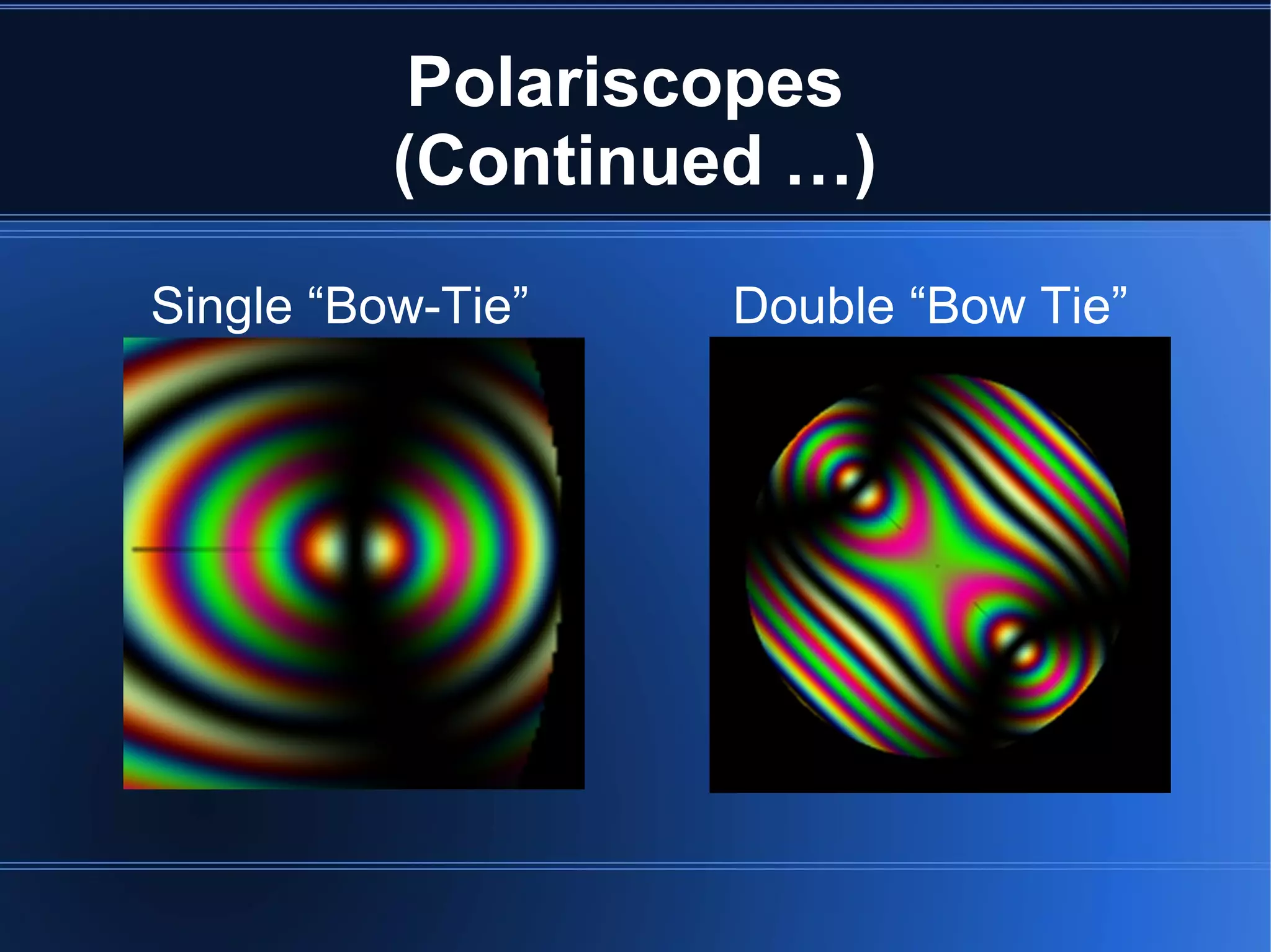 Polariscopes
(Continued …)
Single “Bow-Tie” Double “Bow Tie”
 