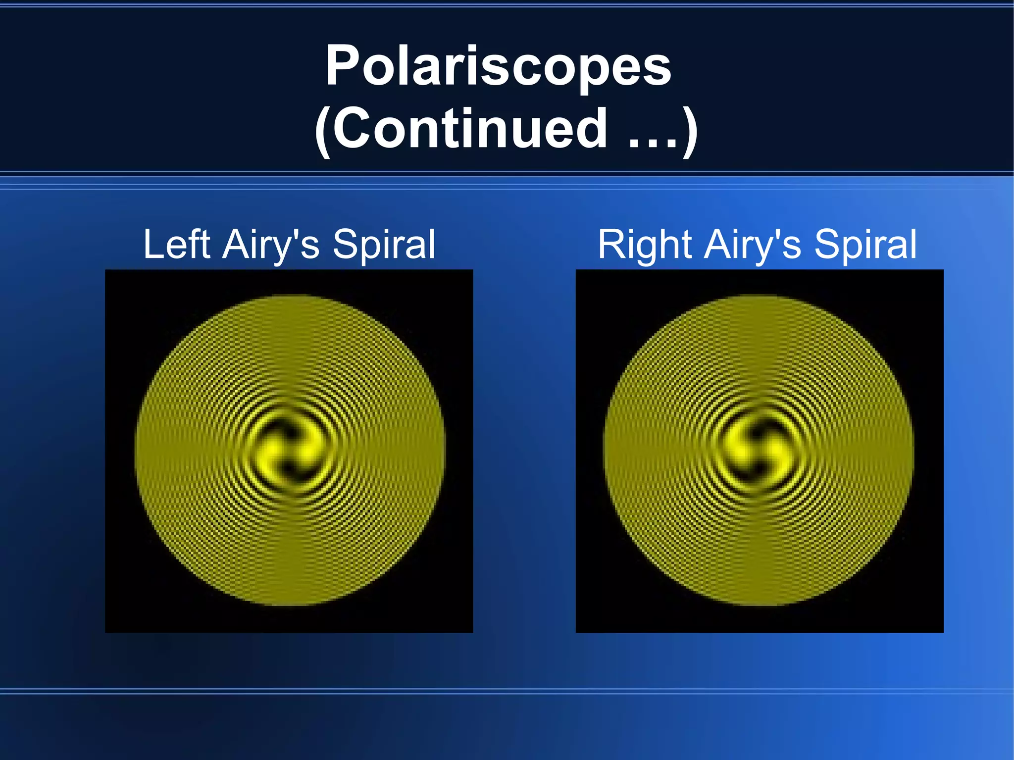 Polariscopes
(Continued …)
Left Airy's Spiral Right Airy's Spiral
 