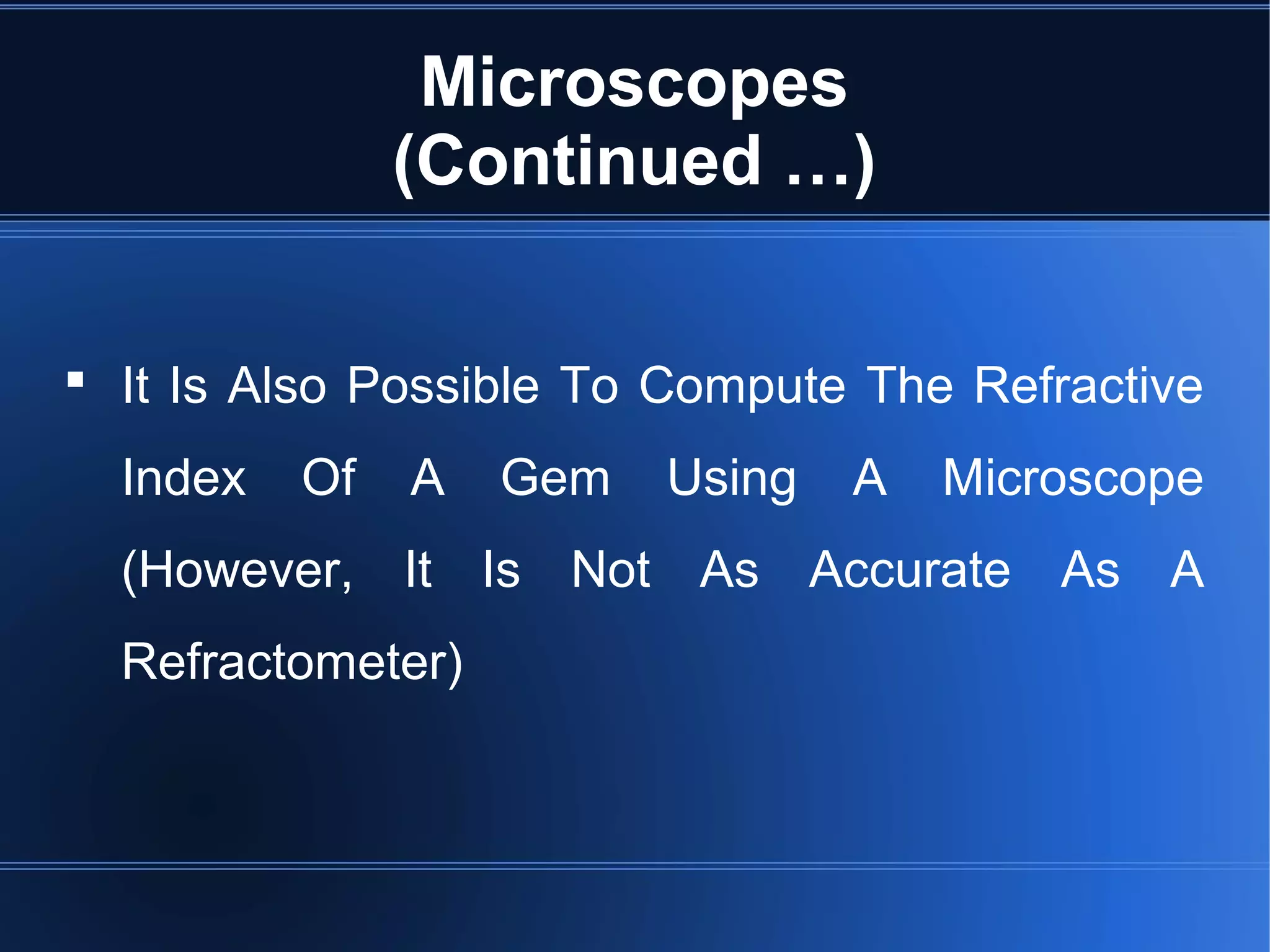 Microscopes
(Continued …)
 It Is Also Possible To Compute The Refractive
Index Of A Gem Using A Microscope
(However, It Is Not As Accurate As A
Refractometer)
 