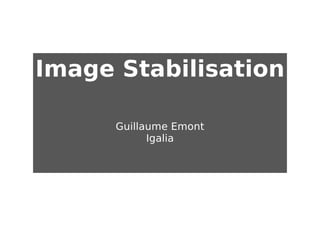 Image Stabilisation
Guillaume Emont
Igalia

 