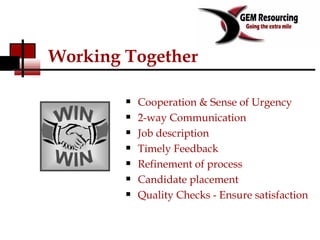 Working Together Cooperation & Sense of Urgency 2-way Communication Job description Timely Feedback Refinement of process Candidate placement Quality Checks - Ensure satisfaction 