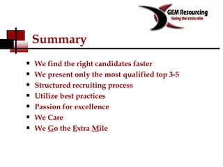 Summary We find the right candidates faster We present only the most qualified top 3-5  Structured recruiting process  Utilize best practices Passion for excellence We Care We  G o the  E xtra  M ile 