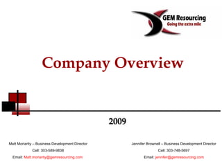 Company Overview 2009 Matt Moriarity – Business Development Director Cell: 303-589-9838 Email:  [email_address]   Jennifer Brownell – Business Development Director Cell: 303-748-5697 Email:  [email_address] 