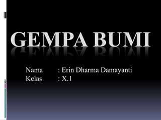 GEMPA BUMI
Nama : Erin Dharma Damayanti
Kelas : X.1
 