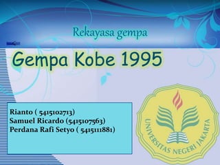 Rekayasa gempa
Gempa Kobe 1995
Rianto ( 5415102713)
Samuel Ricardo (5415107563)
Perdana Rafi Setyo ( 5415111881)
 