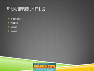 WHERE OPPORTUNITY LIES
 Indonesia
 Mobile
 Social
 Game




                         2
 