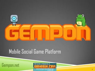 Mobile Social Game Platform

Gempon.net
                                  3
 