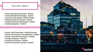 L I V E O P E N R O L E S
Sales Operations Manager- Dublin
Android Mobile Developer- Dublin
Lead Java Developer- Dublin/ Sligo
Ruby On Rails Developer- Dublin
Product Marketing Manager- Dublin
DevOps Engineer- Dublin
Senior .NET Developer- Dublin/Galway
Senior Automation Test Engineer- Dublin
Senior Front End Developer- Dublin
DevOps Engineer- Dublin
Solutions Architect- Dublin
Head of Customer Success- Dublin
 