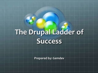 The Drupal Ladder of
      Success

     Prepared by: Gemdev
 