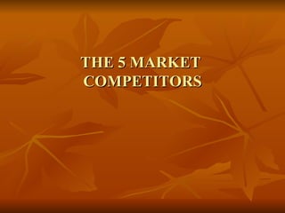 THE 5 MARKET  COMPETITORS 