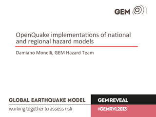 OpenQuake	
  implementa.ons	
  of	
  na.onal	
  
and	
  regional	
  hazard	
  models	
  
Damiano	
  Monelli,	
  GEM	
  Hazard	
  Team	
  
 