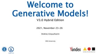 Welcome to
Generative Models!
V3.0 Hybrid Edition
Andrey Ustyuzhanin
HSE University
2021, November 23-26
 