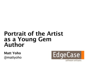 Portrait of the Artist
as a Young Gem
Author
Matt Yoho
@mattyoho
 