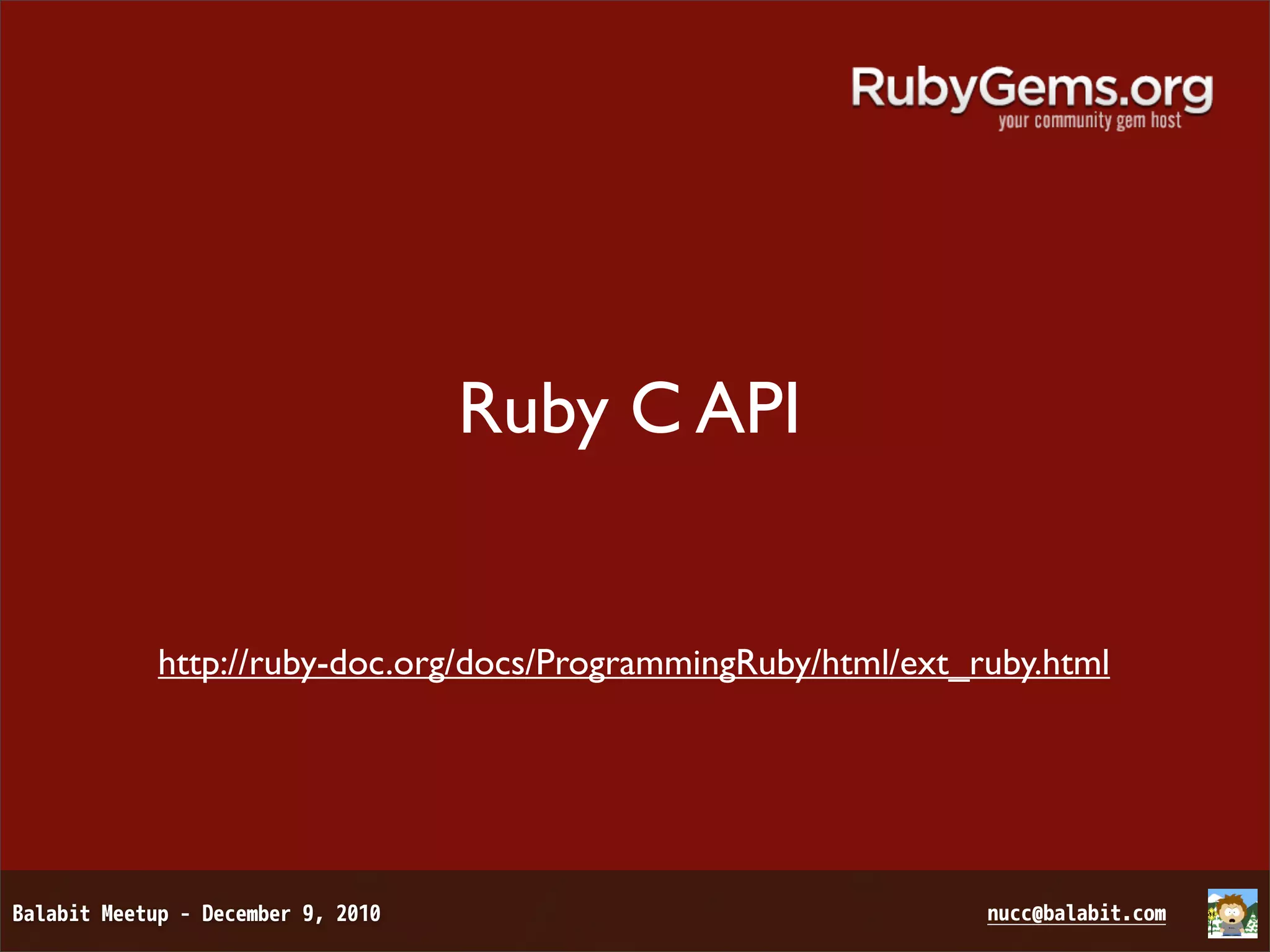 Ruby C API http://ruby-doc.org/docs/ProgrammingRuby/html/ext_ruby.html 