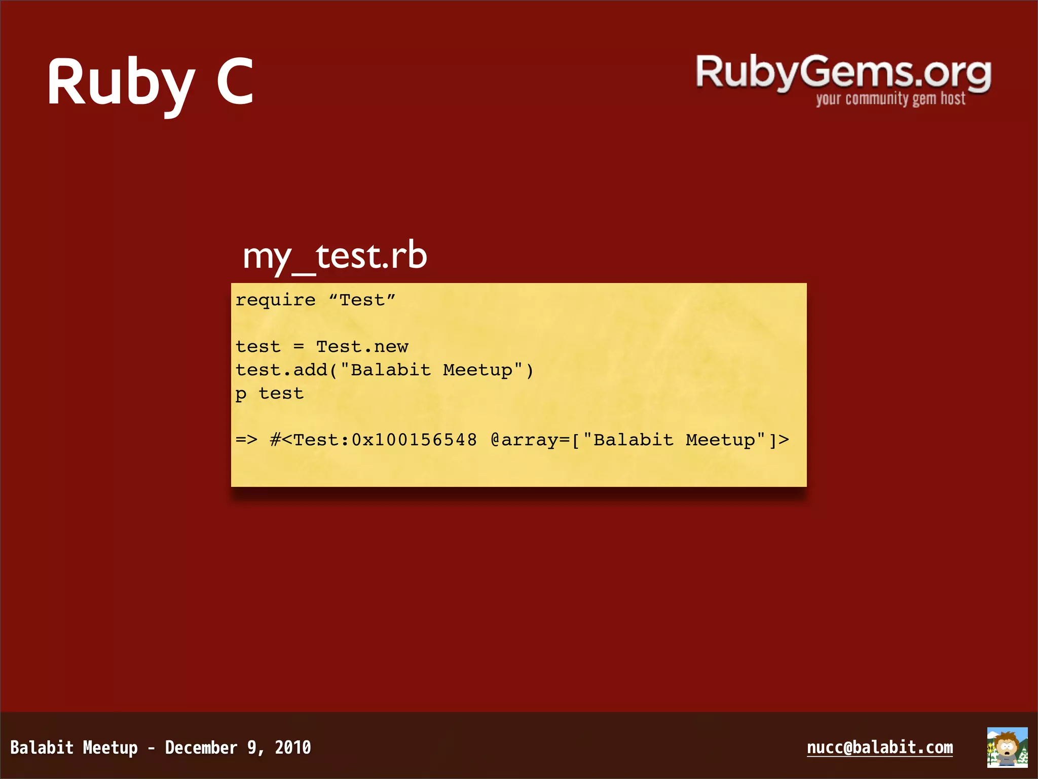 Ruby C my_test.rb require “Test” test = Test.new test.add("Balabit Meetup") p test => #<Test:0x100156548 @array=["Balabit Meetup"]> 