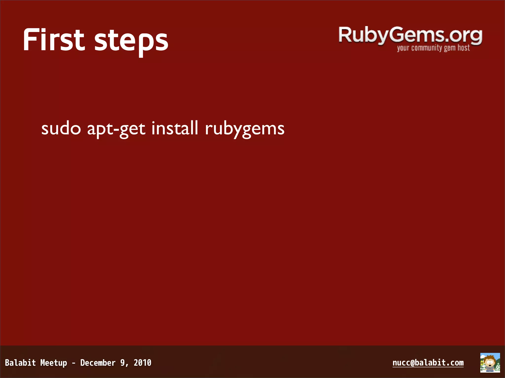 First steps sudo apt-get install rubygems 