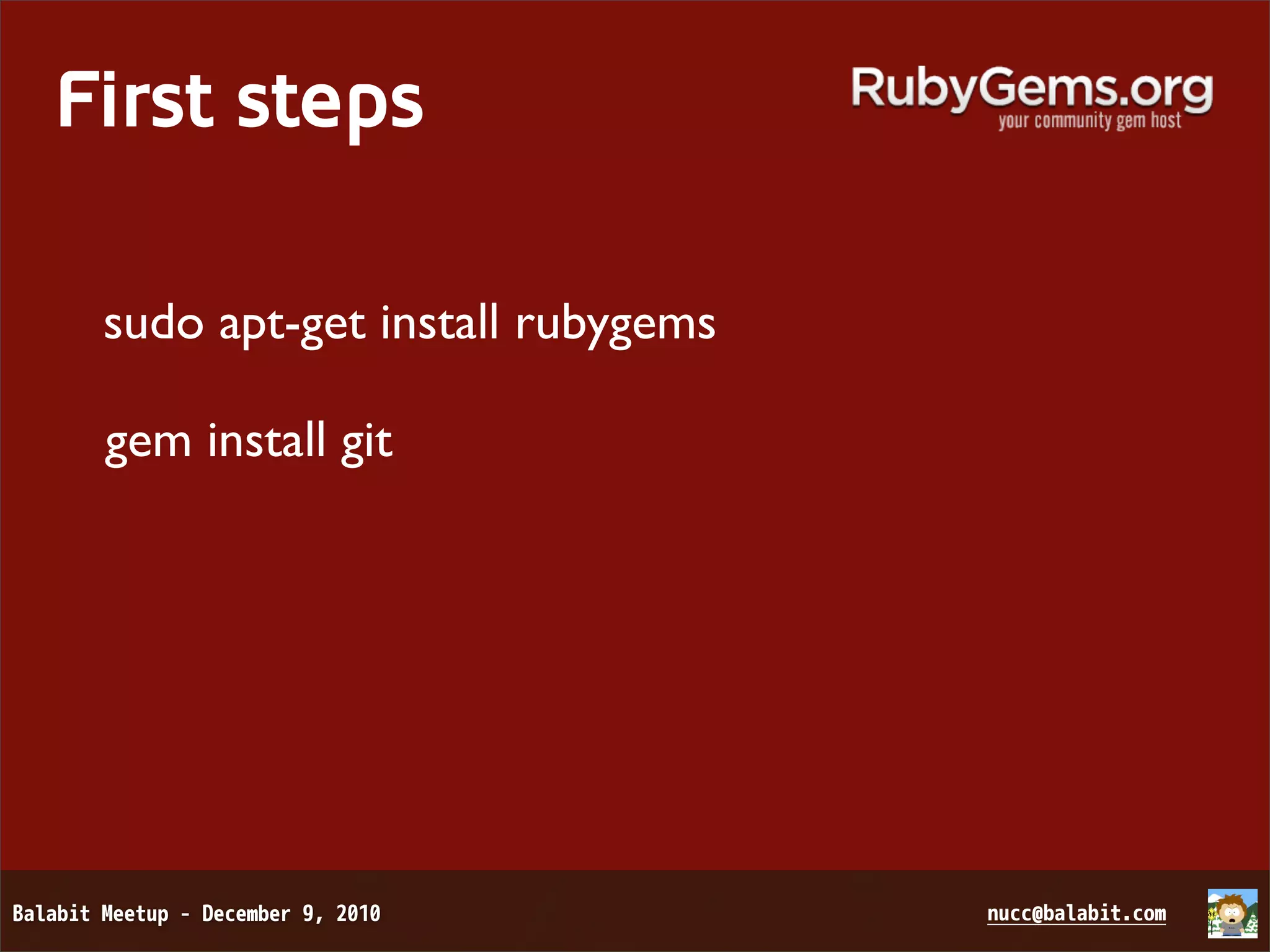 First steps sudo apt-get install rubygems gem install git 