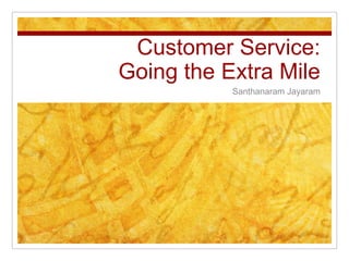 Customer Service:
Going the Extra Mile
           Santhanaram Jayaram
 
