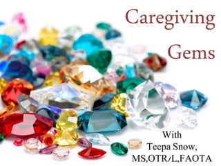Caregiving
Gems
With
Teepa Snow,
MS,OTR/L,FAOTA
 