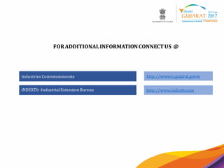 15
FORADDITIONALINFORMATIONCONNECTUS @
iNDEXTb -IndustrialExtensionBureau http://www.indextb.com
Industries Commissionerate http://www.ic.gujarat.gov.in
 