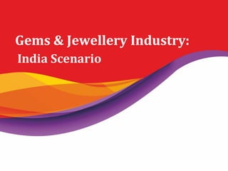 Gems & Jewellery Industry:
India Scenario
Gems & Jewellery Industry:
India Scenario
 