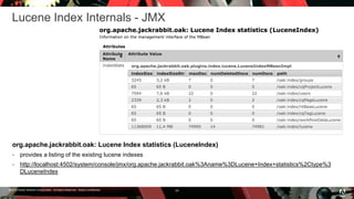 © 2016 Adobe Systems Incorporated. All Rights Reserved. Adobe Confidential.
Lucene Index Internals - JMX
org.apache.jackrabbit.oak: Lucene Index statistics (LuceneIndex)
 provides a listing of the existing lucene indexes
 http://localhost:4502/system/console/jmx/org.apache.jackrabbit.oak%3Aname%3DLucene+Index+statistics%2Ctype%3
DLuceneIndex
24
 