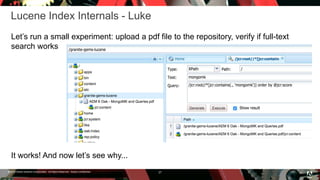 © 2016 Adobe Systems Incorporated. All Rights Reserved. Adobe Confidential.
Lucene Index Internals - Luke
Let’s run a small experiment: upload a pdf file to the repository, verify if full-text
search works
27
It works! And now let’s see why...
 