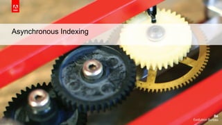 © 2016 Adobe Systems Incorporated. All Rights Reserved. Adobe Confidential.
Asynchronous Indexing
 