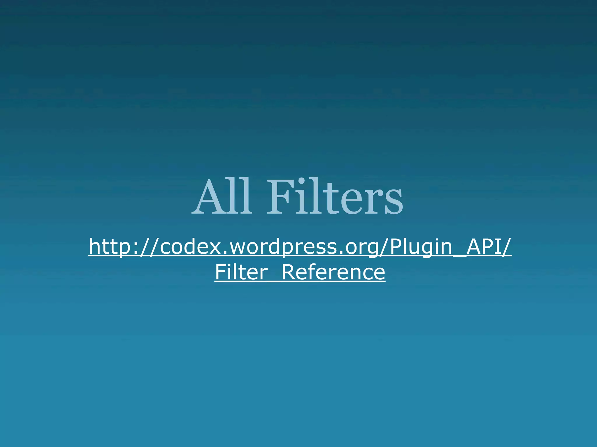 All Filters
http://codex.wordpress.org/Plugin_API/
           Filter_Reference
 
