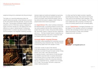 Clickstream Revolution
continued from previous page




people are doing but to understand why they are doing it.   between digital and traditional (tradigital) by examining    It is often said that the digital revolution magnifies
                                                            test and control cells? How do people decide which           everything about brands. They must be more honest.
This helps us in launching attitudinal probes into          brand to purchase? What influences people? How do            They must be more efficient in their marketing. They
specific behavioural groups, whose behaviour is proven      they talk and think about a category online? When do         must be more accurate in their targeting. They must be
by the click streams that they generate, not just by what   people decide which brand to purchase?                       more collaborative with consumers. And they must
they claim. This provides incremental insights to answer                                                                 move at increasing speed and with increasing agility.
questions such as: What does a group or segment of          Our Digital Behave Offer, which combines clickstream
target consumers actually do in the digital world? How      and attitudinal data, is providing answers to some of the    As such, Digital Behave, leveraging clickstream, is a
effective is a video or Internet banner in influencing      very same questions that the Auto companies need to          key weapon in the marketers’ armoury to investigate
people to think in a certain way about a brand? What        sustain their growth in China. And across other sectors      and then take advantage of China’s vast and unique
are the synergies in an integrated marketing campaign       like Technology, Search, Financial Services, Healthcare      digital environment to create more profitable
                                                            and so on…. we have invested heavily in expanding our        engagements with consumers.
                                                            China-based expertise in this area in conjunction with
                                                            our Global Centre of Excellence in Germany.

                                                            Uniquely digital, uniquely Chinese
                                                            China offers unique possibilities for incremental consumer
                                                            understanding using clickstream data. The three drivers
                                                            of everything digital reach their apogee in China:                        Jon.Briggs@tnsglobal.com


                                                            i) the sheer number of users of the Internet;
                                                            ii) the democratisation of the means of production &
                                                            distribution as evident through the sheer number of blog
                                                            entries, forum visits, video sites and the like;
                                                            iii) Cognitive Surplus, a vast reservoir of well educated
                                                            and capable consumers keen to express themselves.
                                                            And because China is a unique market, we also have
                                                            unique capabilities to follow the consumers wherever
                                                            they go in clickstream terms – whether it be via mobile,
                                                            PC or iCafe. This provides TNS with a unique and
                                                            holistic market perspective.

gems : SEPT 2010                                                                                                                                                         Page No. 17
 